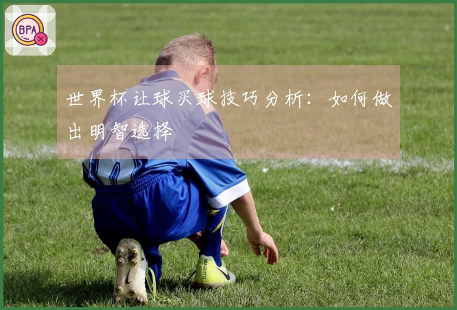 世界杯让球买球技巧分析：如何做出明智选择
