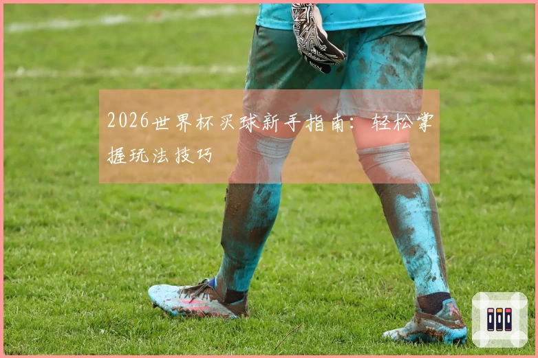 2026世界杯买球新手指南：轻松掌握玩法技巧