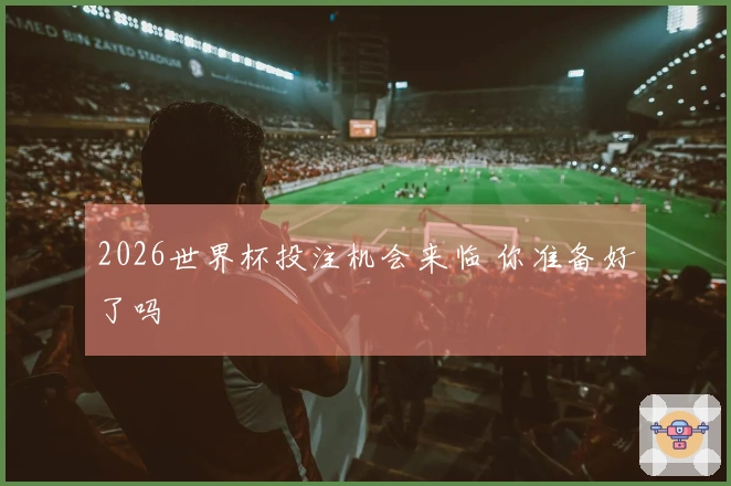 2026世界杯投注机会来临 你准备好了吗