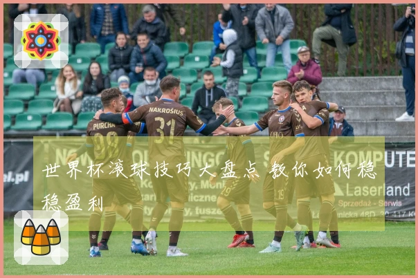 世界杯滚球技巧大盘点 教你如何稳稳盈利