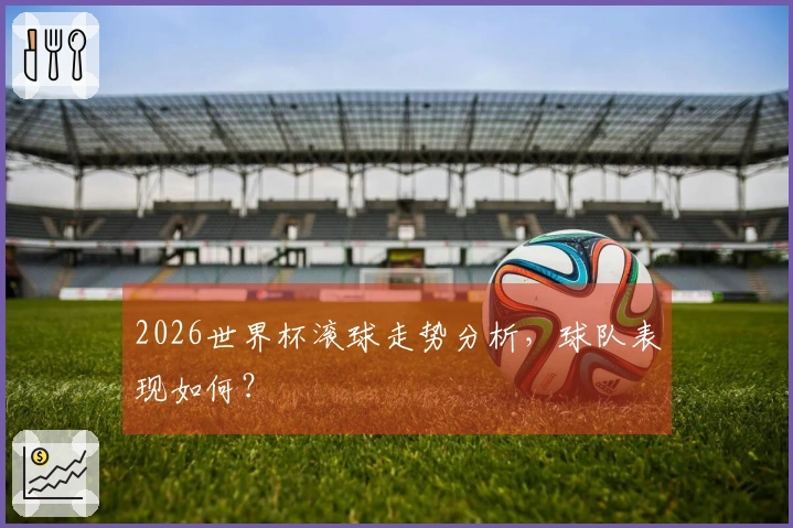 2026世界杯滚球走势分析，球队表现如何？