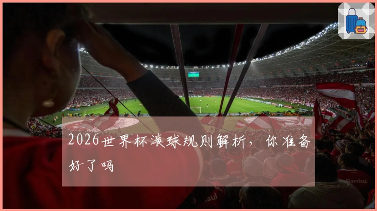 2026世界杯滚球规则解析，你准备好了吗