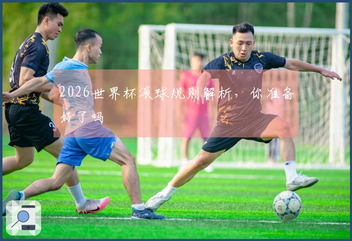 2026世界杯滚球规则解析，你准备好了吗