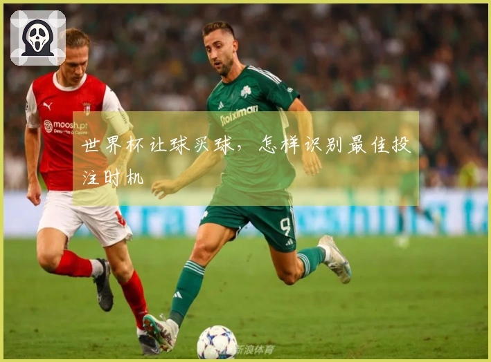 世界杯让球买球，怎样识别最佳投注时机