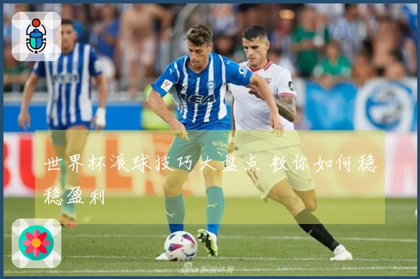 世界杯滚球技巧大盘点 教你如何稳稳盈利